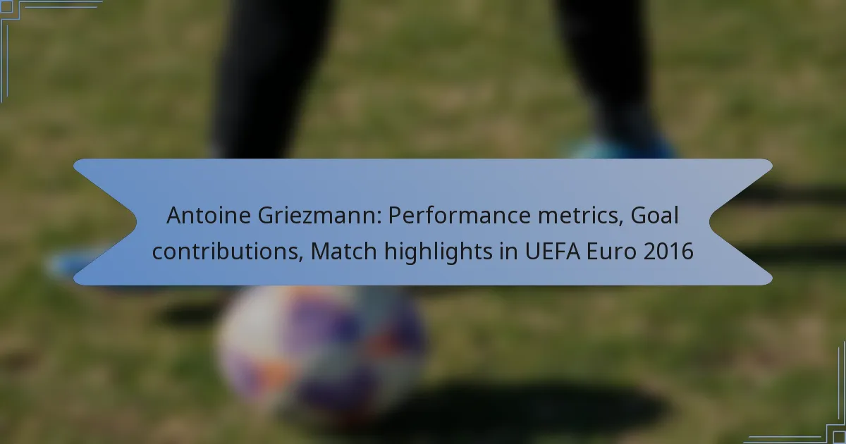 Antoine Griezmann: Performance metrics, Goal contributions, Match highlights in UEFA Euro 2016