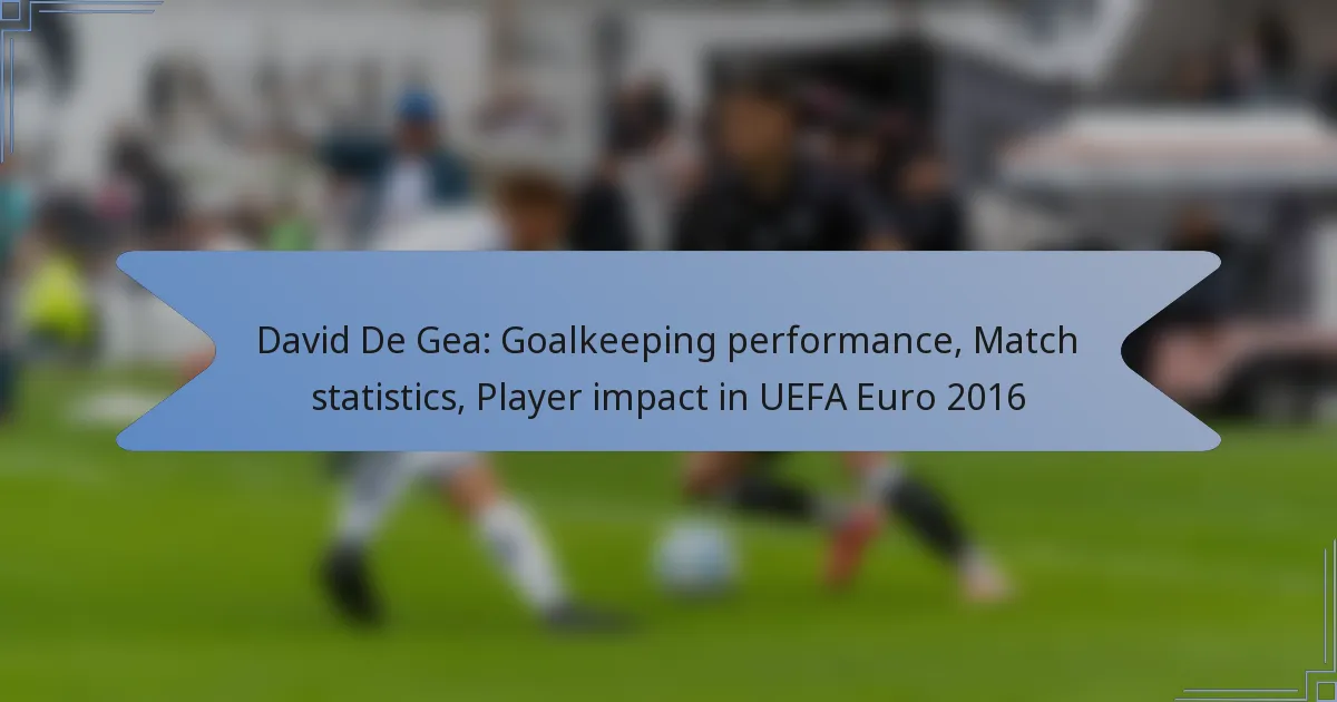 David De Gea: Goalkeeping performance, Match statistics, Player impact in UEFA Euro 2016