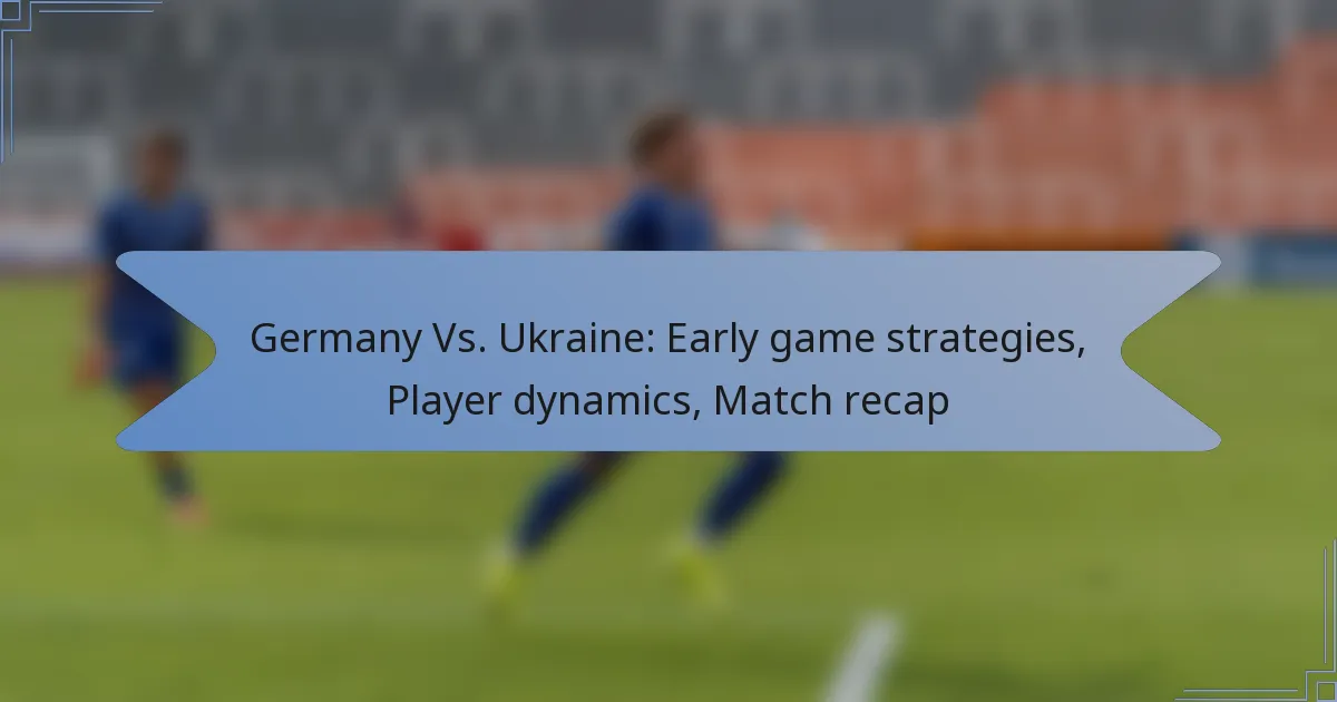 Germany Vs. Ukraine: Early game strategies, Player dynamics, Match recap