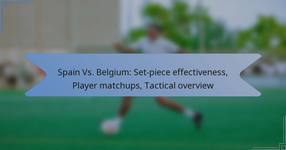Spain Vs. Belgium: Set-piece effectiveness, Player matchups, Tactical overview