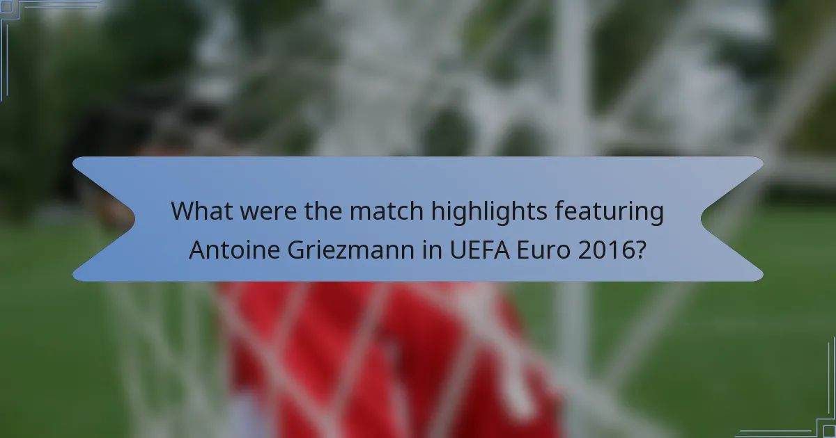 What were the match highlights featuring Antoine Griezmann in UEFA Euro 2016?